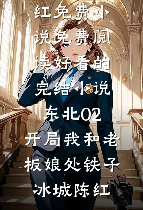 东北02：开局我和老板娘处铁子冰城陈红免费小说免费阅读_好看的完结小说东北02：开局我和老板娘处铁子(冰城陈红)