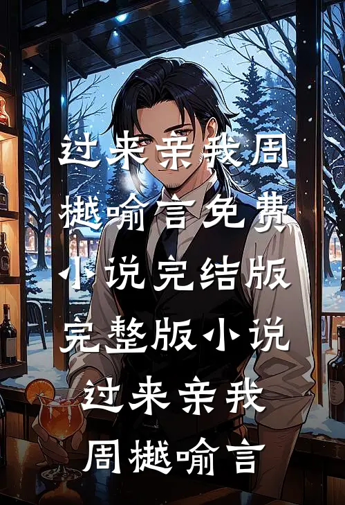 过来亲我周樾喻言免费小说完结版_完整版小说过来亲我周樾喻言