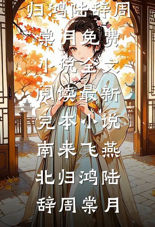 南来飞燕北归鸿(陆辞周棠月)免费小说全文阅读_最新完本小说南来飞燕北归鸿(陆辞周棠月)