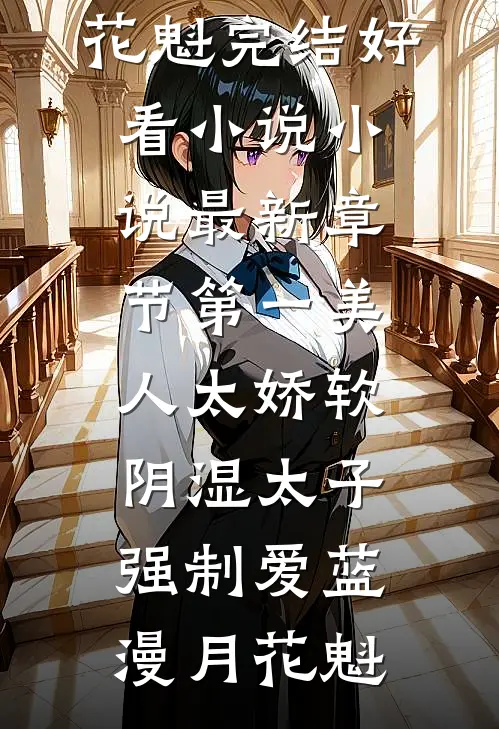 第一美人太娇软，阴湿太子强制爱(蓝漫月花魁)完结好看小说_小说最新章节第一美人太娇软，阴湿太子强制爱(蓝漫月花魁)