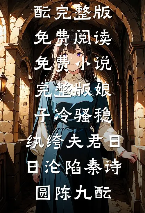 娘子冷骚稳，纨绔夫君日日沦陷秦诗圆陈九酝完整版免费阅读_免费小说完整版娘子冷骚稳，纨绔夫君日日沦陷秦诗圆陈九酝