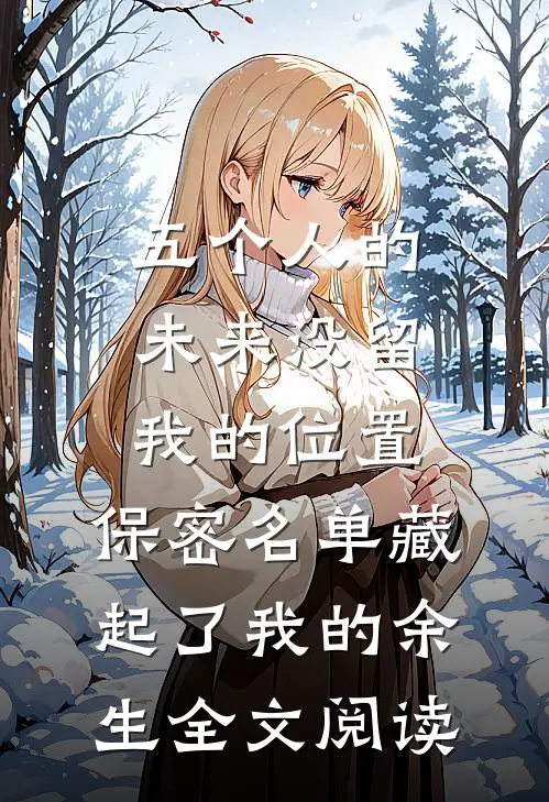五个人的未来没留我的位置，保密名单藏起了我的余生全文阅读