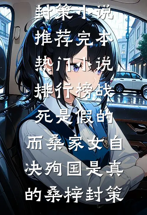 战死是假的，而桑家女自决殉国是真的桑梓封策小说推荐完本_热门小说排行榜战死是假的，而桑家女自决殉国是真的桑梓封策