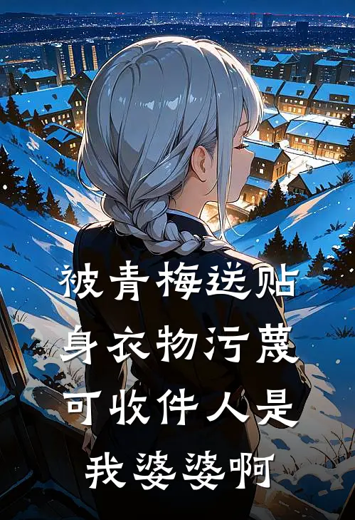 被青梅送贴身衣物污蔑，可收件人是我婆婆啊