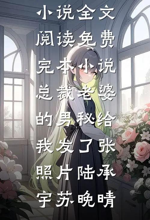 总裁老婆的男秘给我发了张照片陆承宇苏晚晴最新小说全文阅读_免费完本小说总裁老婆的男秘给我发了张照片陆承宇苏晚晴