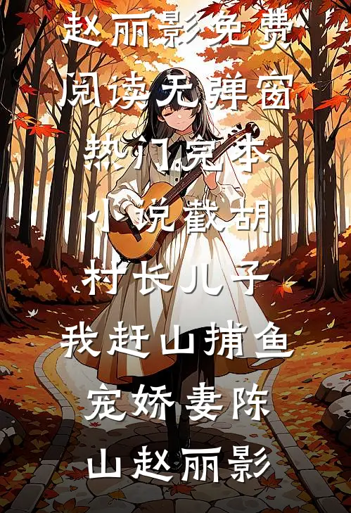 截胡村长儿子，我赶山捕鱼宠娇妻陈山赵丽影免费阅读无弹窗_热门完本小说截胡村长儿子，我赶山捕鱼宠娇妻(陈山赵丽影)