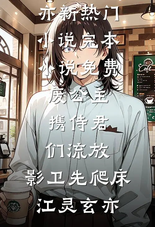 废公主携侍君们流放，影卫先爬床(江灵玄亦)新热门小说_完本小说免费废公主携侍君们流放，影卫先爬床江灵玄亦