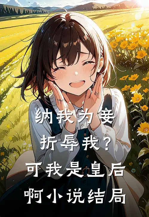 纳我为妾折辱我？可我是皇后啊小说结局