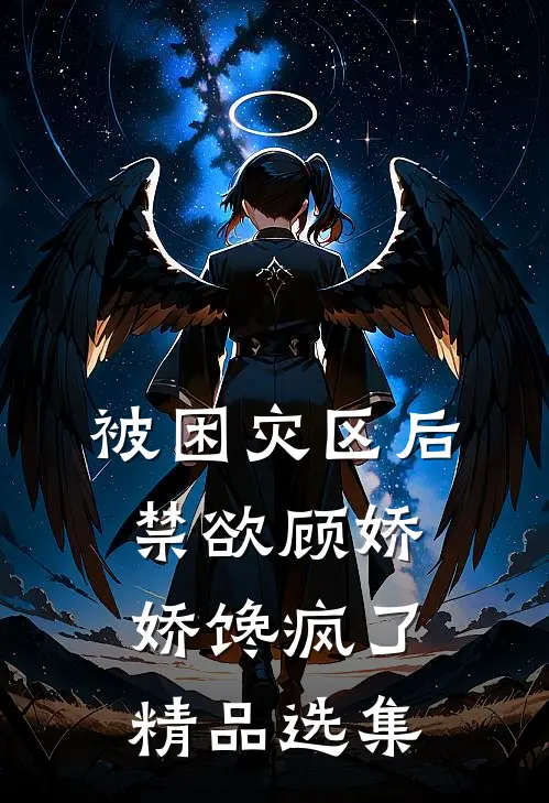 被困灾区后，禁欲顾娇娇馋疯了精品选集