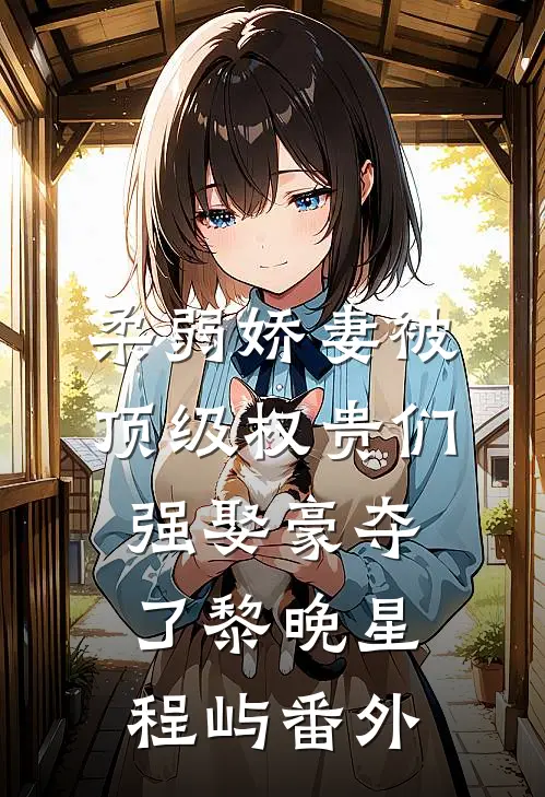 柔弱娇妻被顶级权贵们强娶豪夺了黎晚星程屿番外