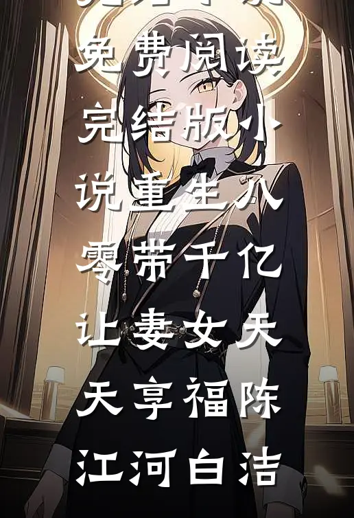 重生八零带千亿，让妻女天天享福(陈江河白洁)完结小说免费阅读_完结版小说重生八零带千亿，让妻女天天享福陈江河白洁