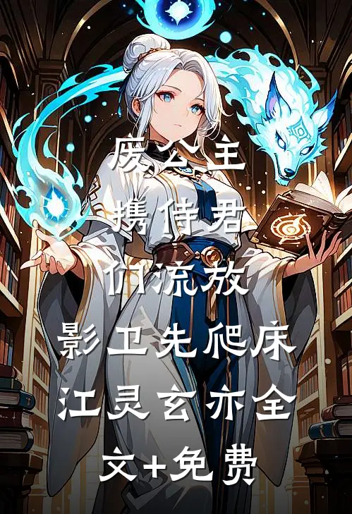 废公主携侍君们流放，影卫先爬床江灵玄亦全文+免费