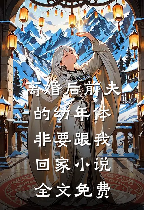 离婚后前夫的幼年体非要跟我回家小说全文免费