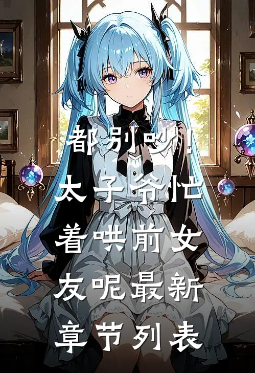 都别吵！太子爷忙着哄前女友呢最新章节列表