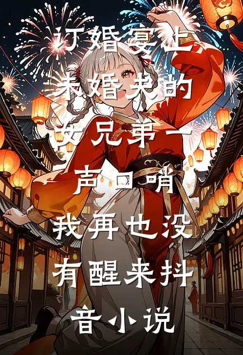 订婚宴上，未婚夫的女兄弟一声口哨，我再也没有醒来抖音小说
