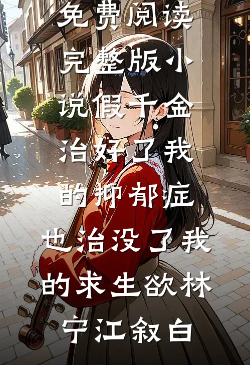 假千金治好了我的抑郁症，也治没了我的求生欲林宁江叙白免费小说全集_免费阅读完整版小说假千金治好了我的抑郁症，也治没了我的求生欲林宁江叙白