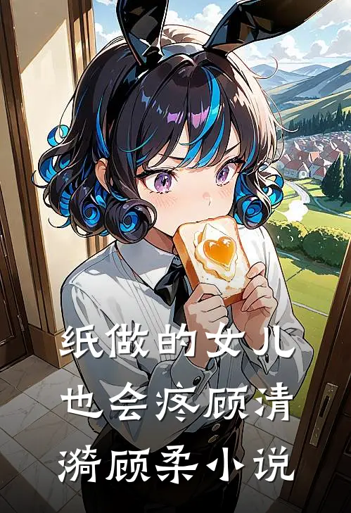 纸做的女儿，也会疼顾清漪顾柔小说