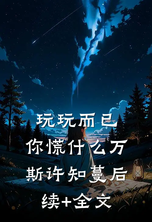 玩玩而已，你慌什么万斯许知蔓后续+全文
