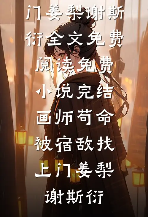 画师苟命，被宿敌找上门(姜梨谢斯衍)全文免费阅读_免费小说完结画师苟命，被宿敌找上门姜梨谢斯衍