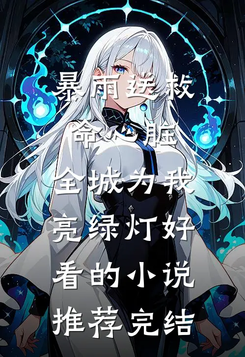 暴雨送救命心脏，全城为我亮绿灯好看的小说推荐完结