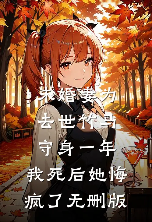 未婚妻为去世竹马守身一年，我死后她悔疯了无删版