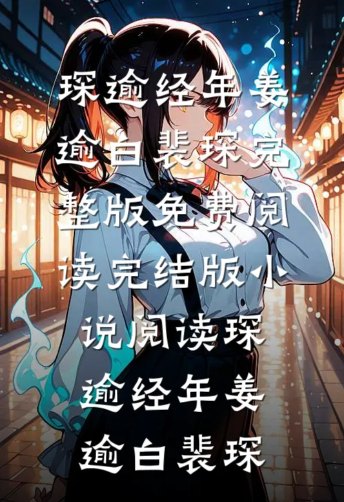 琛逾经年姜逾白裴琛完整版免费阅读_完结版小说阅读琛逾经年姜逾白裴琛