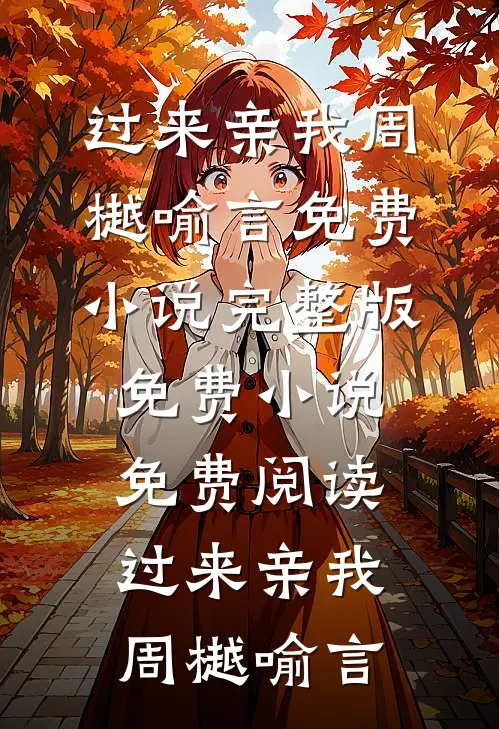 过来亲我(周樾喻言)免费小说完整版_免费小说免费阅读过来亲我(周樾喻言)