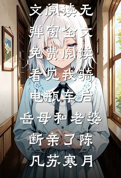 看见我骑电瓶车后，岳母和老婆断亲了陈凡苏寒月最新小说全文阅读_无弹窗全文免费阅读看见我骑电瓶车后，岳母和老婆断亲了(陈凡苏寒月)
