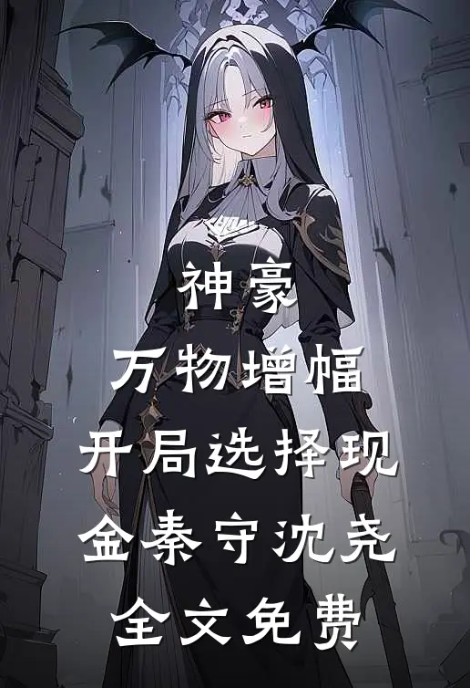 神豪：万物增幅，开局选择现金秦守沈尧全文免费
