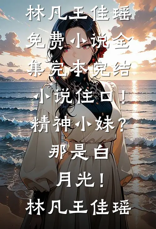 住口！精神小妹？那是白月光！(林凡王佳瑶)免费小说全集_完本完结小说住口！精神小妹？那是白月光！林凡王佳瑶