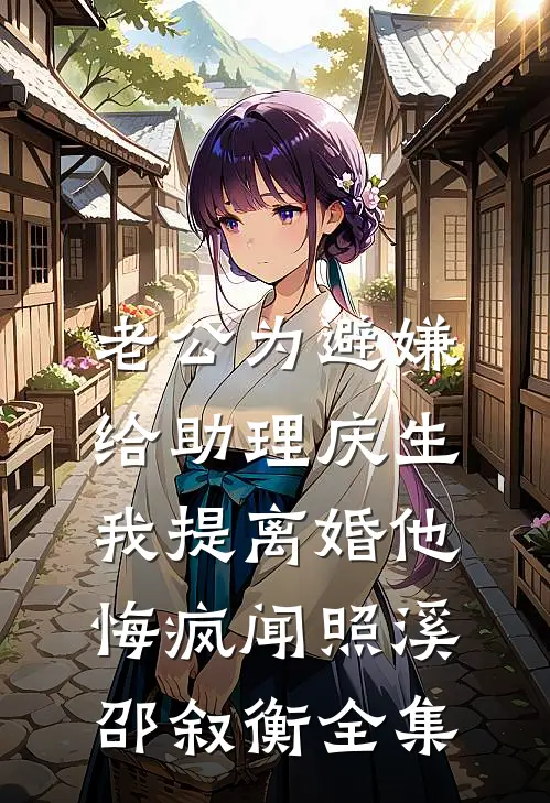 老公为避嫌给助理庆生，我提离婚他悔疯闻照溪邵叙衡全集