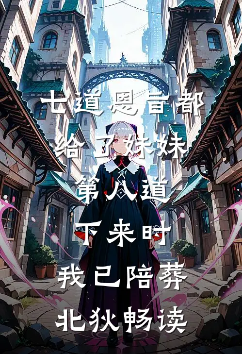 七道恩旨都给了妹妹，第八道下来时，我已陪葬北狄畅读