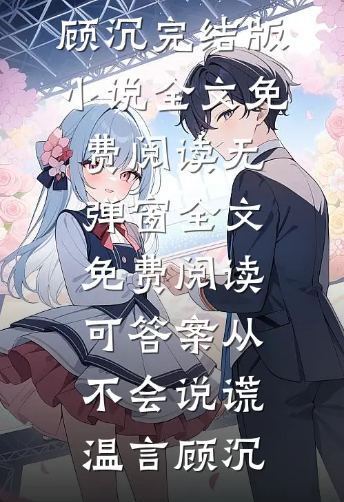 可答案从不会说谎温言顾沉完结版小说全文免费阅读_无弹窗全文免费阅读可答案从不会说谎(温言顾沉)