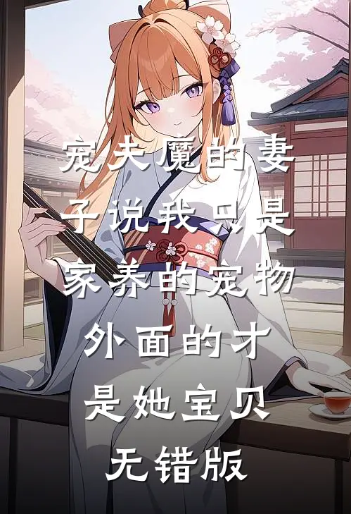 宠夫魔的妻子说我只是家养的宠物，外面的才是她宝贝无错版
