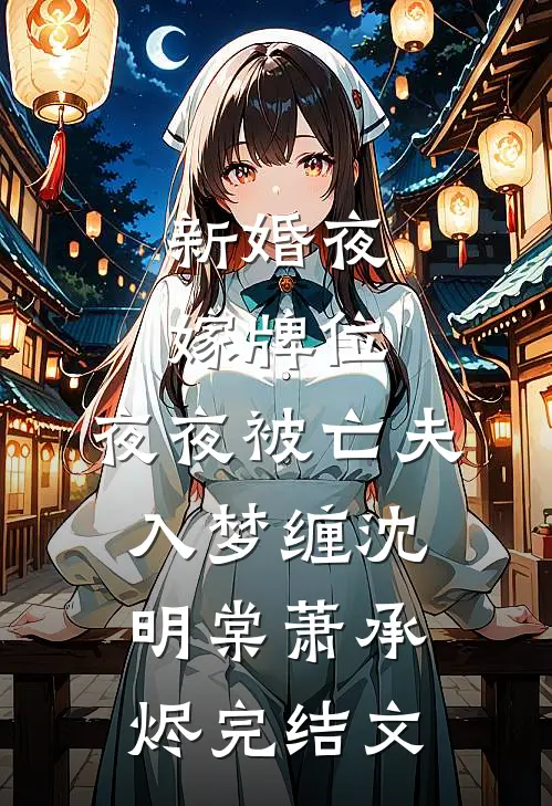 新婚夜嫁牌位，夜夜被亡夫入梦缠沈明棠萧承烬完结文