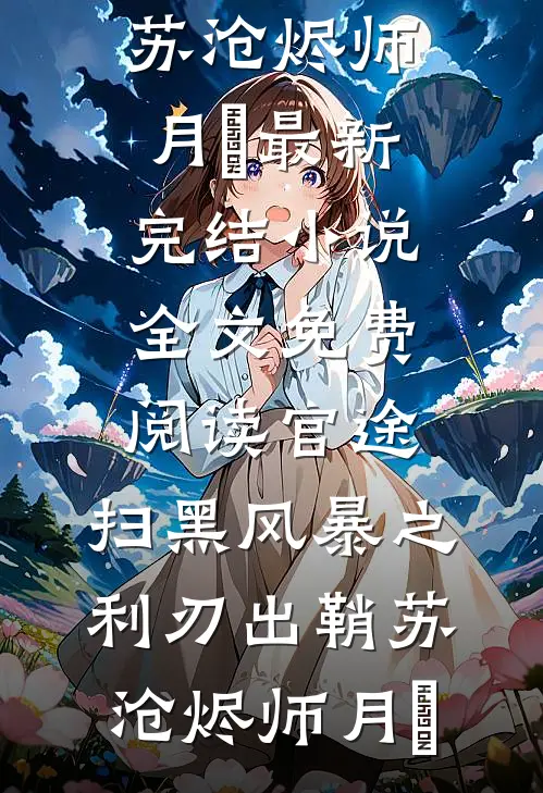官途：扫黑风暴之利刃出鞘(苏沧烬师月琀)最新完结小说_全文免费阅读官途：扫黑风暴之利刃出鞘(苏沧烬师月琀)