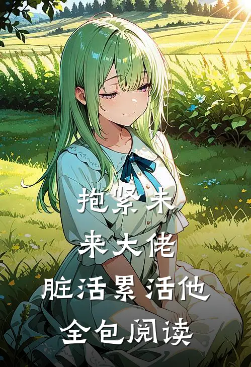 抱紧未来大佬，脏活累活他全包阅读