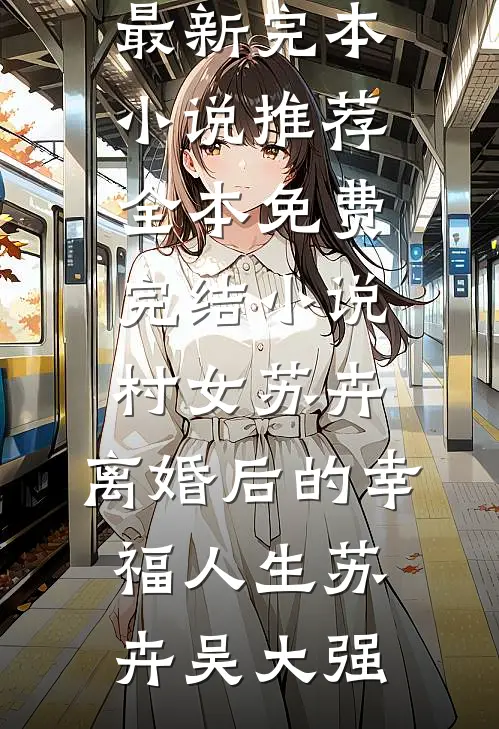 村女苏卉：离婚后的幸福人生苏卉吴大强最新完本小说推荐_全本免费完结小说村女苏卉：离婚后的幸福人生苏卉吴大强