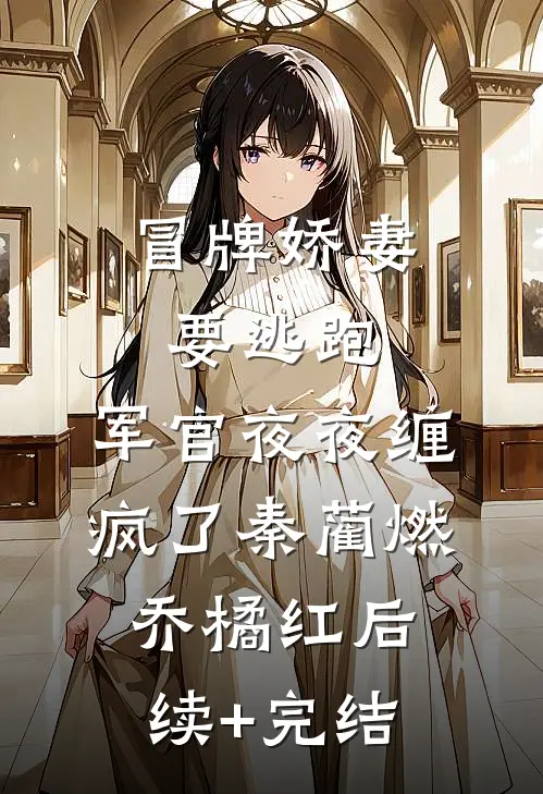 冒牌娇妻要逃跑，军官夜夜缠疯了秦蔺燃乔橘红后续+完结
