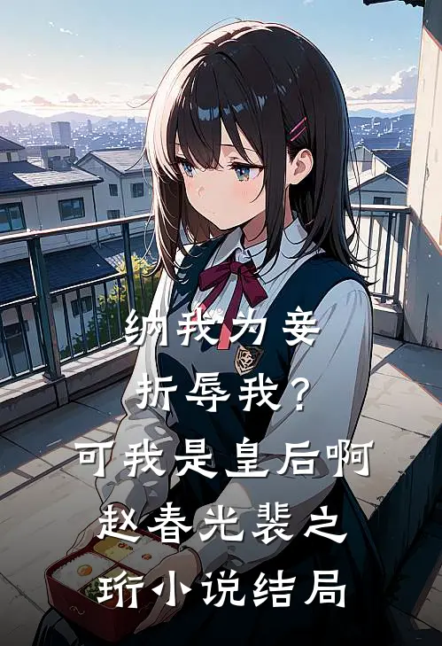 纳我为妾折辱我？可我是皇后啊赵春光裴之珩小说结局