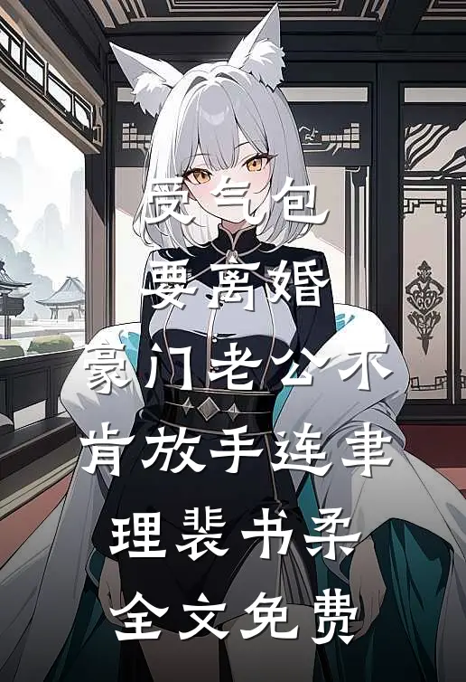 受气包要离婚，豪门老公不肯放手连聿理裴书柔全文免费