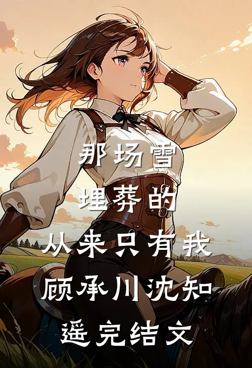 那场雪埋葬的，从来只有我顾承川沈知遥完结文