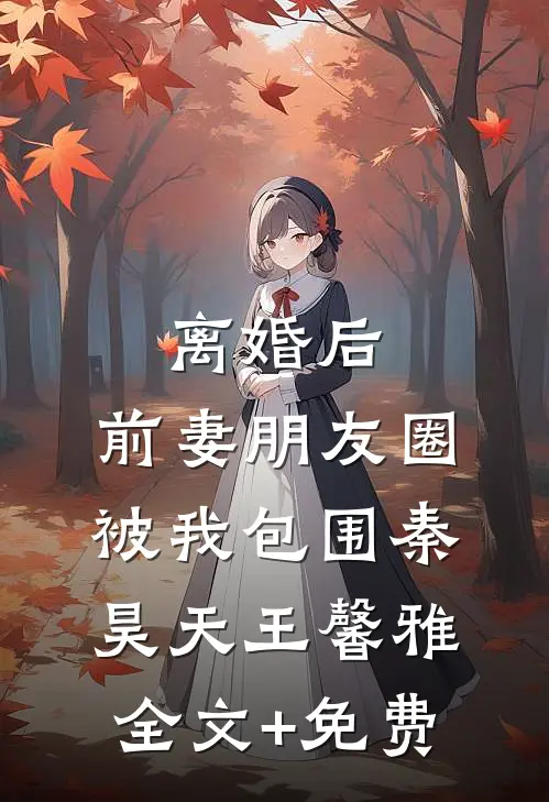 离婚后，前妻朋友圈被我包围秦昊天王馨雅全文+免费
