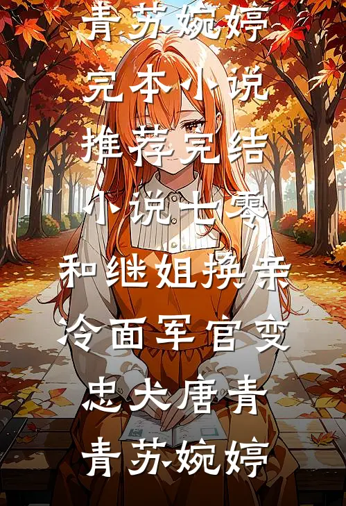 七零：和继姐换亲冷面军官变忠犬唐青青苏婉婷完本小说_推荐完结小说七零：和继姐换亲冷面军官变忠犬唐青青苏婉婷