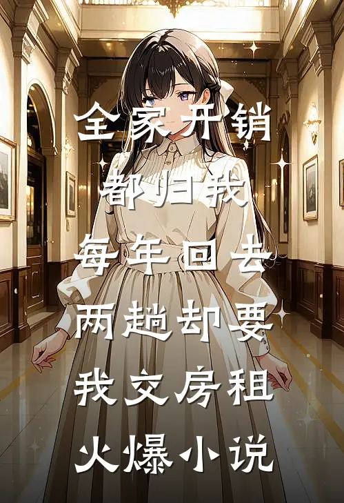 全家开销都归我，每年回去两趟却要我交房租火爆小说