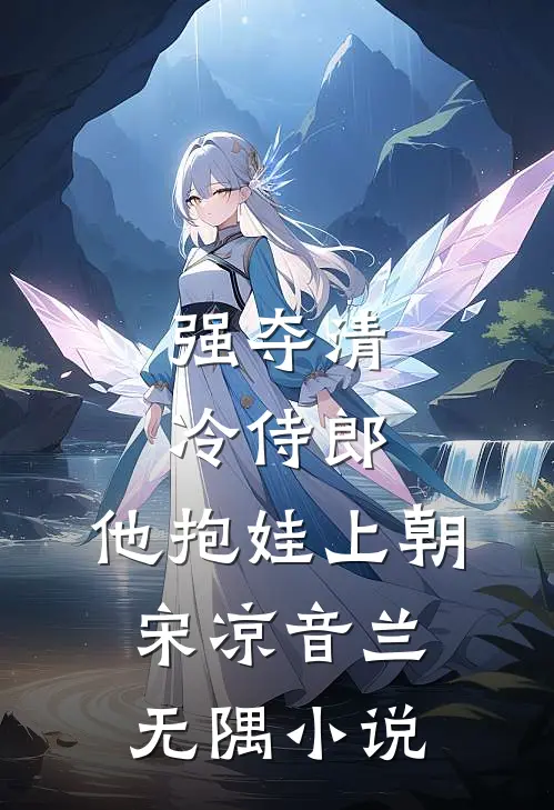强夺清冷侍郎，他抱娃上朝宋凉音兰无隅小说