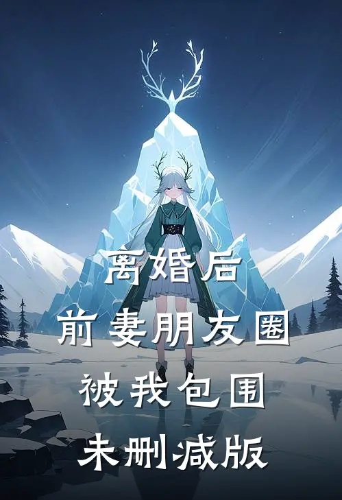 离婚后，前妻朋友圈被我包围未删减版