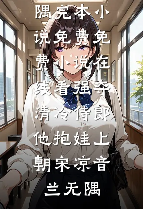 强夺清冷侍郎，他抱娃上朝(宋凉音兰无隅)完本小说免费_免费小说在线看强夺清冷侍郎，他抱娃上朝(宋凉音兰无隅)