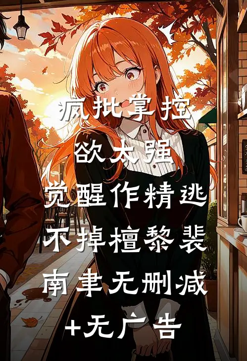 疯批掌控欲太强，觉醒作精逃不掉檀黎裴南聿无删减+无广告