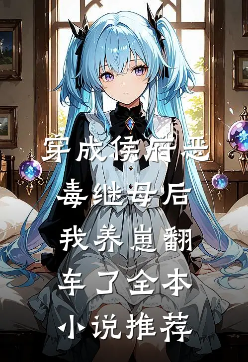 穿成侯府恶毒继母后，我养崽翻车了全本小说推荐